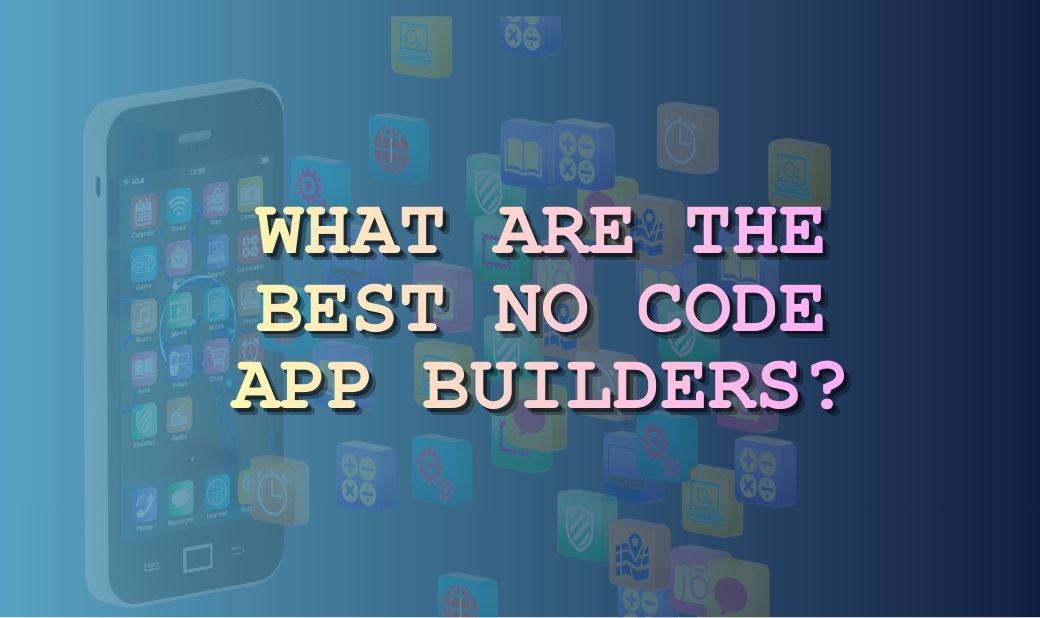 What Are The Best No Code App Builders